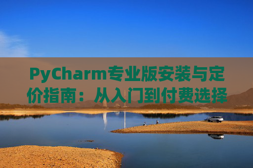 PyCharm专业版安装与定价指南：从入门到付费选择